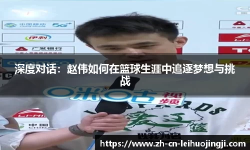 深度对话：赵伟如何在篮球生涯中追逐梦想与挑战