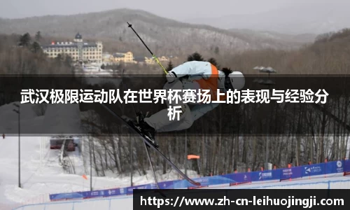 武汉极限运动队在世界杯赛场上的表现与经验分析