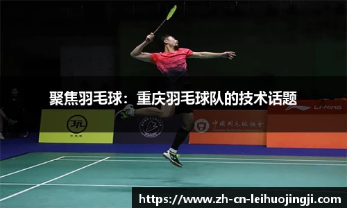聚焦羽毛球：重庆羽毛球队的技术话题